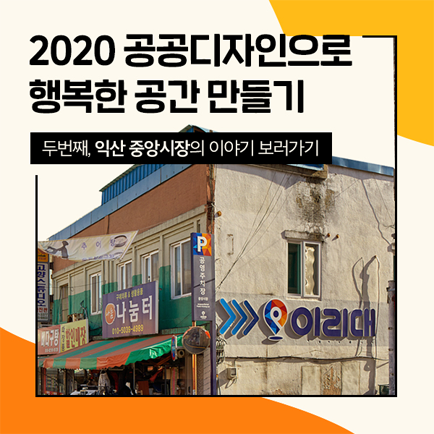 2020 공공디자인으로 행복한 공간 만들기
두번째, 익산 중앙시장의 이야기 보러가기