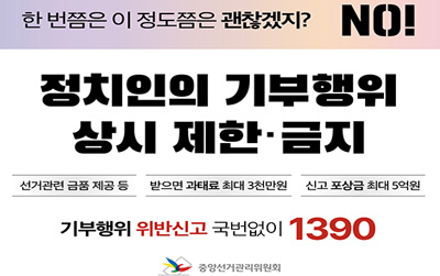 한 번쯤은 괜찮겠지?NO!/정치인의 기부행위 상시 제한ㆍ금지/선거관련 금품 제공 등/받으면 과태료 최대3천만원/신고 포상금 최대 5억원/기부행위 위반신고 국번없이 1390/중앙선거관리위원회